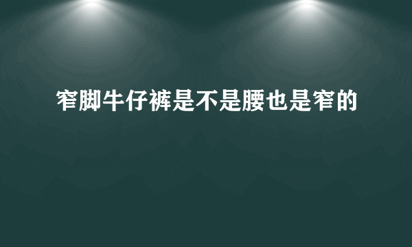 窄脚牛仔裤是不是腰也是窄的