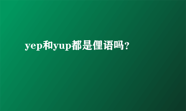 yep和yup都是俚语吗？