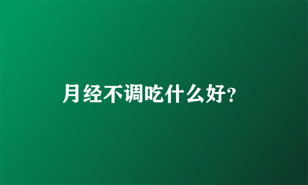 月经不调吃什么好？