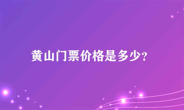 黄山门票价格是多少？