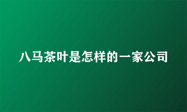 八马茶叶是怎样的一家公司