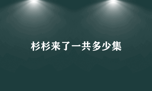 杉杉来了一共多少集