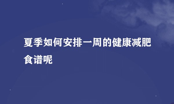 夏季如何安排一周的健康减肥食谱呢