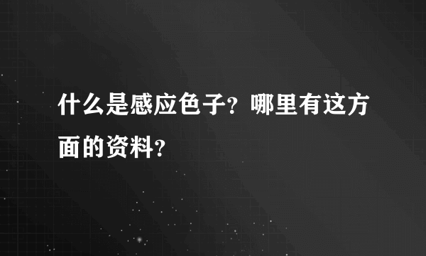 什么是感应色子？哪里有这方面的资料？