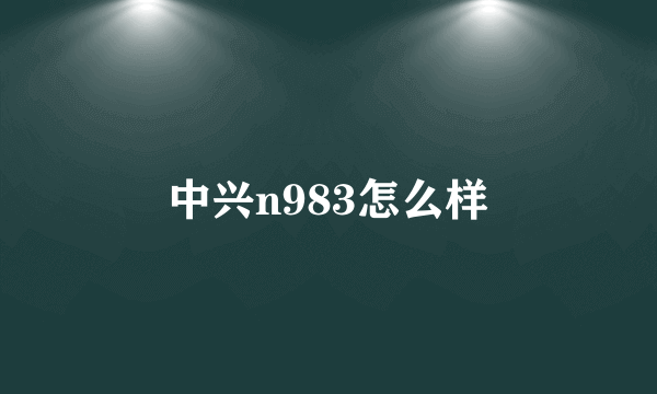 中兴n983怎么样