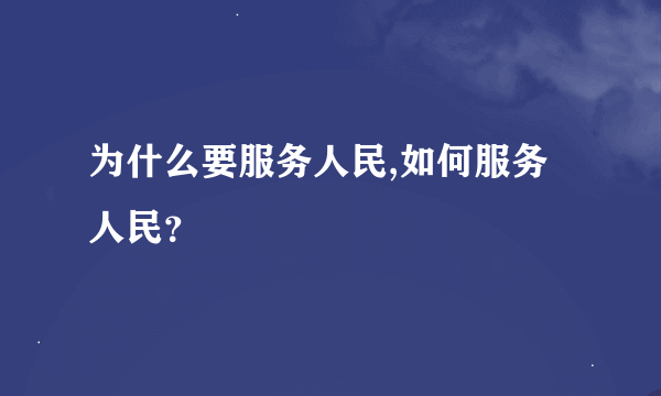 为什么要服务人民,如何服务人民？