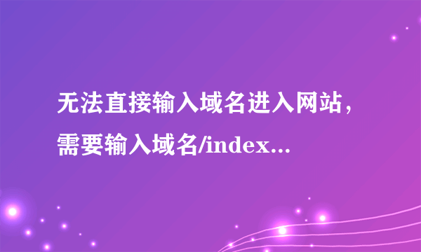 无法直接输入域名进入网站，需要输入域名/index.php才能进入我新建的网站，已修改默认首页为index.php了呀