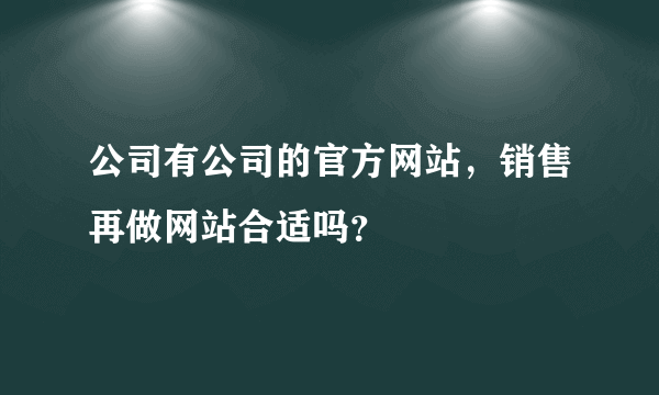 公司有公司的官方网站，销售再做网站合适吗？