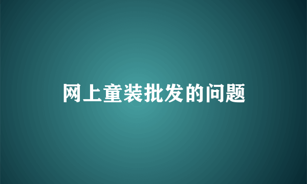 网上童装批发的问题