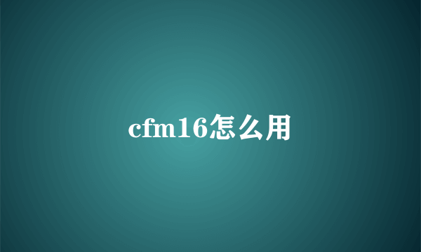 cfm16怎么用