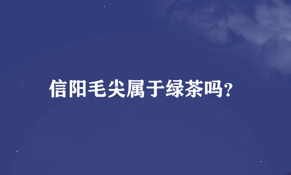 信阳毛尖属于绿茶吗？