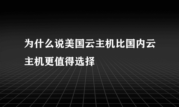 为什么说美国云主机比国内云主机更值得选择