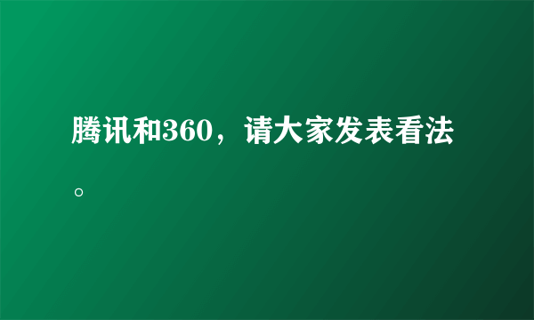 腾讯和360，请大家发表看法。