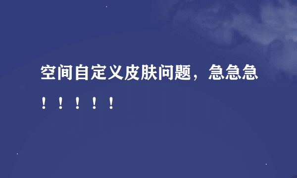 空间自定义皮肤问题，急急急！！！！！