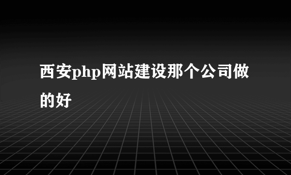 西安php网站建设那个公司做的好