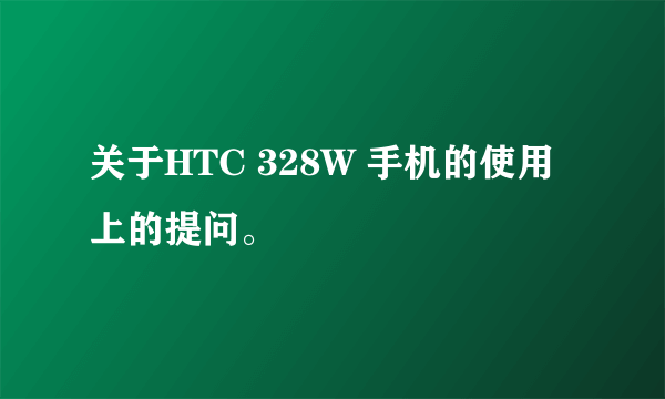 关于HTC 328W 手机的使用上的提问。