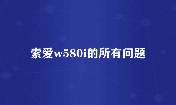 索爱w580i的所有问题