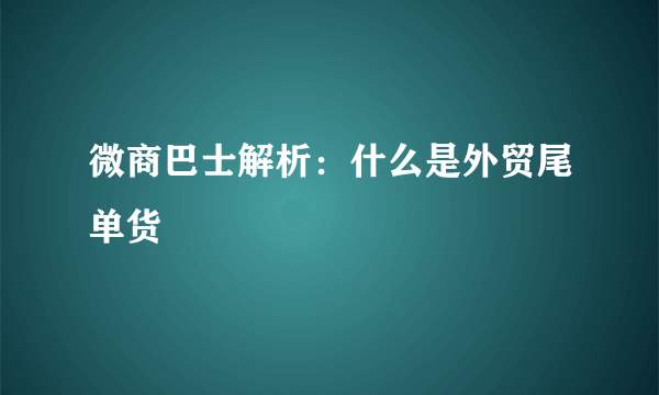 微商巴士解析：什么是外贸尾单货