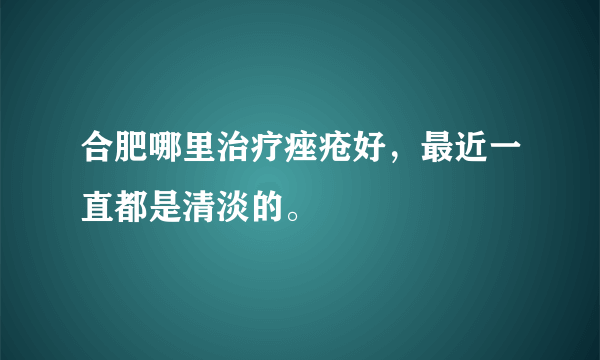 合肥哪里治疗痤疮好，最近一直都是清淡的。