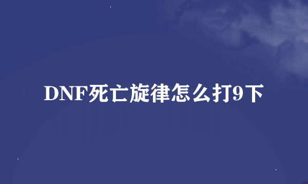 DNF死亡旋律怎么打9下