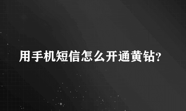 用手机短信怎么开通黄钻？