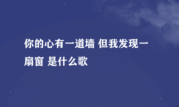 你的心有一道墙 但我发现一扇窗 是什么歌