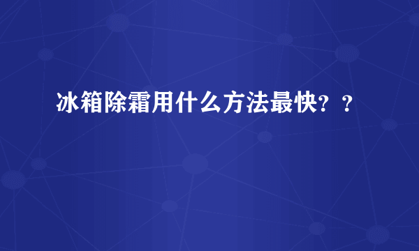 冰箱除霜用什么方法最快？？