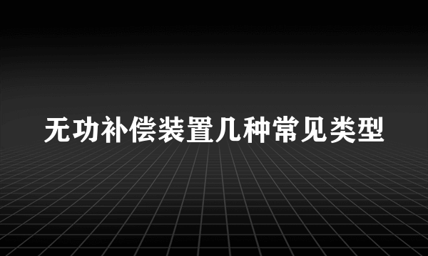 无功补偿装置几种常见类型