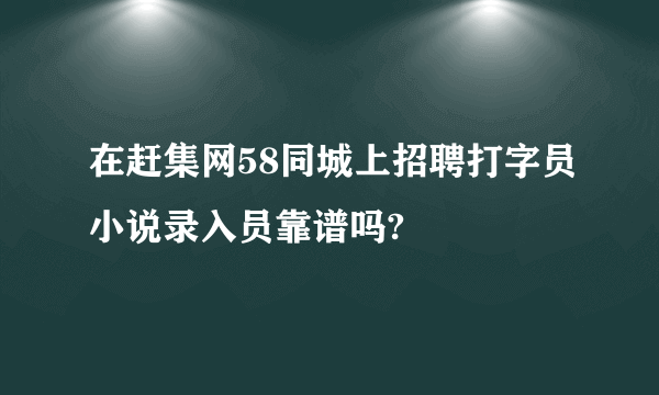 在赶集网58同城上招聘打字员小说录入员靠谱吗?