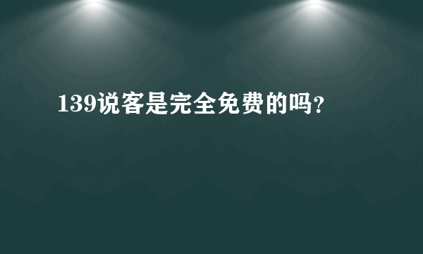 139说客是完全免费的吗？