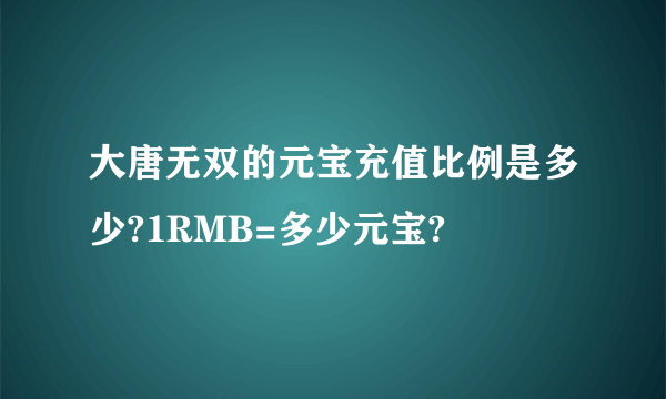 大唐无双的元宝充值比例是多少?1RMB=多少元宝?