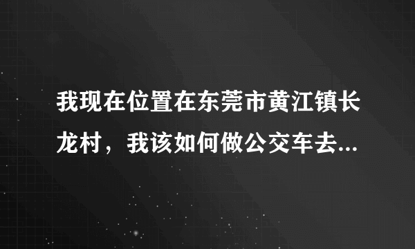 我现在位置在东莞市黄江镇长龙村，我该如何做公交车去万江总站？