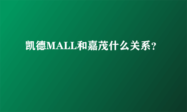 凯德MALL和嘉茂什么关系？