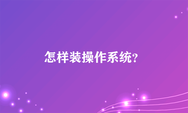 怎样装操作系统？