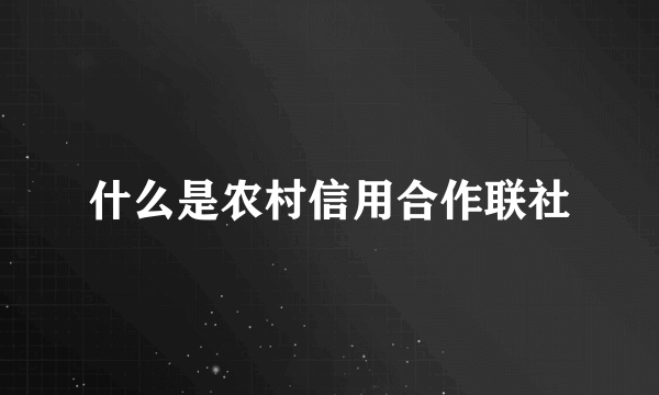 什么是农村信用合作联社