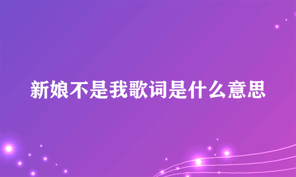 新娘不是我歌词是什么意思