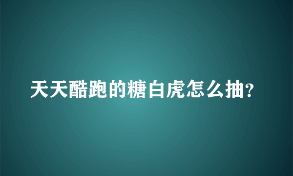 天天酷跑的糖白虎怎么抽？