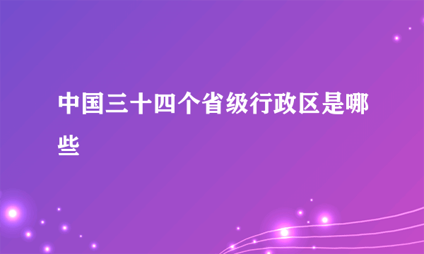 中国三十四个省级行政区是哪些