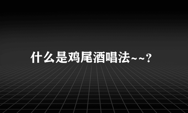 什么是鸡尾酒唱法~~？