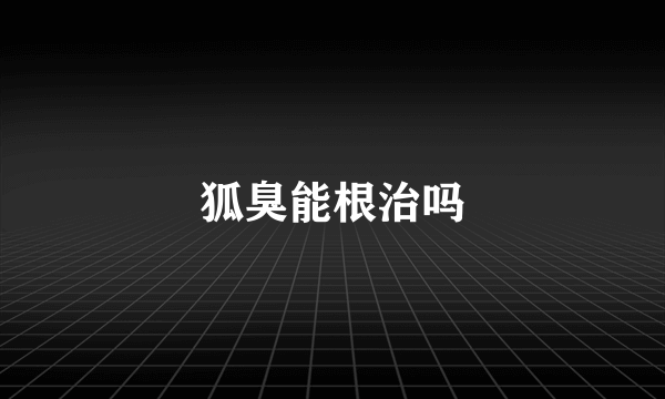 狐臭能根治吗