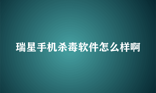 瑞星手机杀毒软件怎么样啊