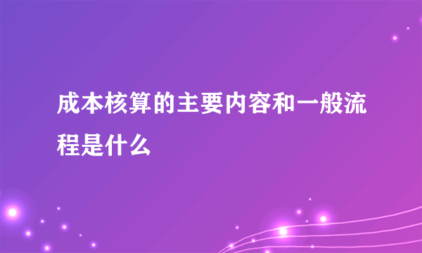 成本核算的主要内容和一般流程是什么