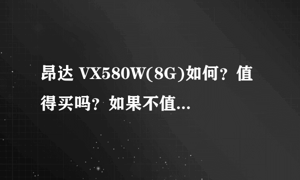 昂达 VX580W(8G)如何？值得买吗？如果不值得买推荐几个300-200元的安卓系统的MP5带WIFI