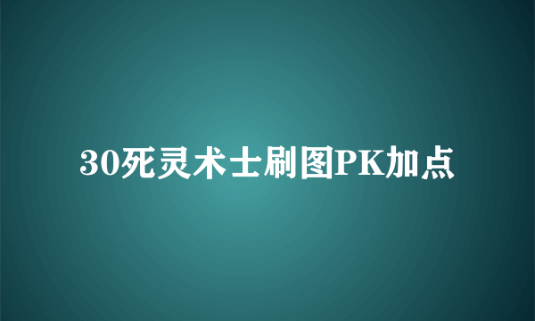 30死灵术士刷图PK加点