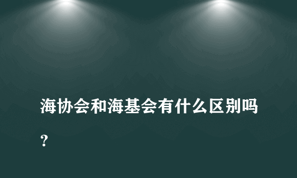 
海协会和海基会有什么区别吗？
