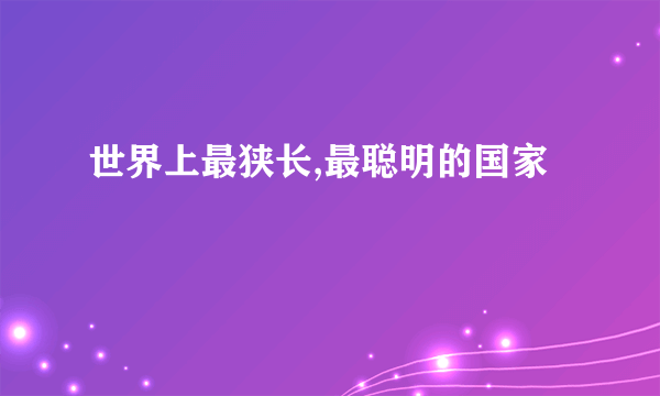 世界上最狭长,最聪明的国家