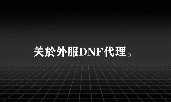 关於外服DNF代理。