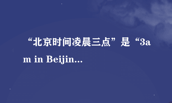 “北京时间凌晨三点”是“3am in Beijing Time”还是“3am Beijing Time”？