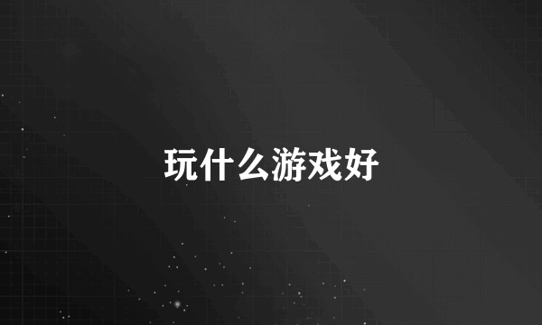 玩什么游戏好