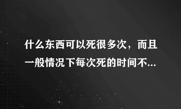 什么东西可以死很多次，而且一般情况下每次死的时间不超过1分钟